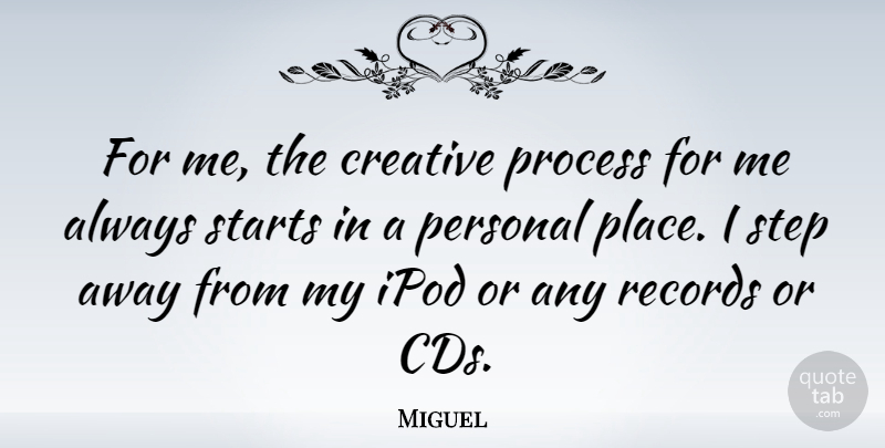 Miguel Quote About Cds, Ipods, Creative: For Me The Creative Process...