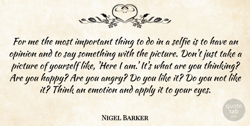 Nigel Barker Quote About Apply, Emotion, Opinion, Picture: For Me The Most Important...