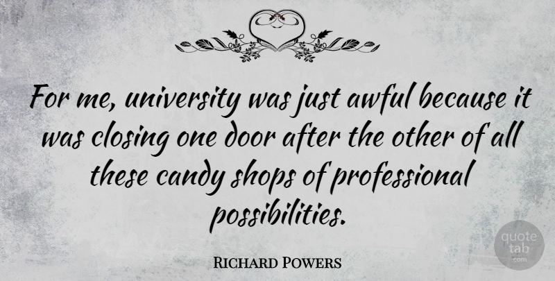 Richard Powers Quote About Doors, Awful, Possibility: For Me University Was Just...