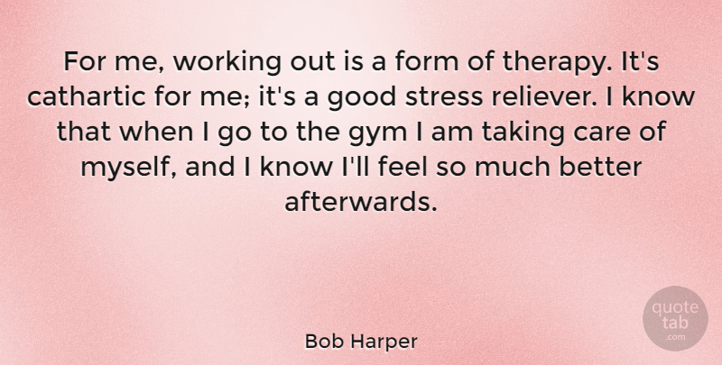 Bob Harper Quote About Stress, Work Out, Care: For Me Working Out Is...