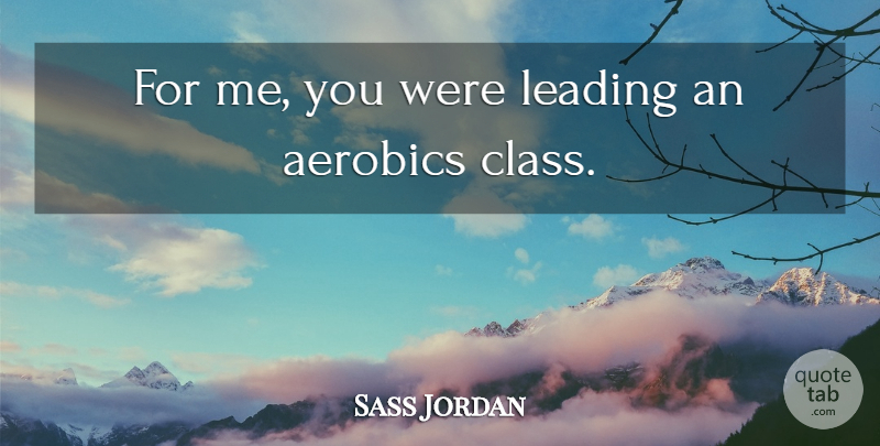 Sass Jordan Quote About Class, Leading: For Me You Were Leading...