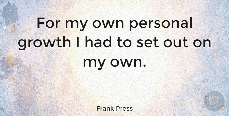 Frank Press Quote About Growth, Personal Growth, My Own: For My Own Personal Growth...