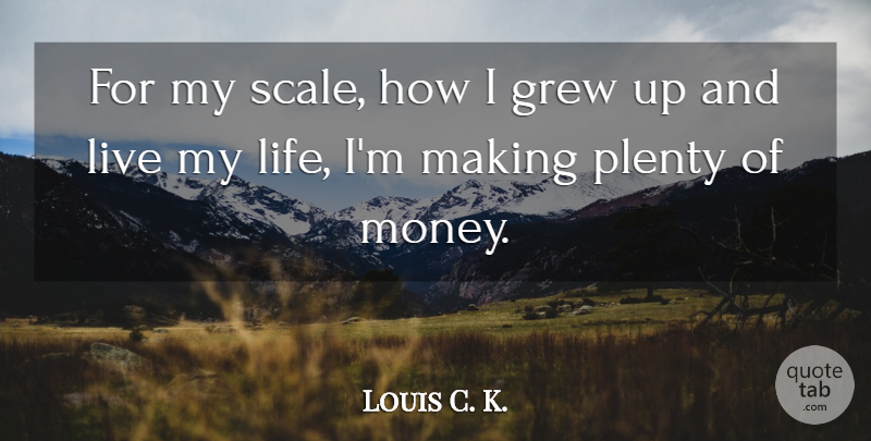 Louis C. K. Quote About Living My Life, Scales, Grew: For My Scale How I...