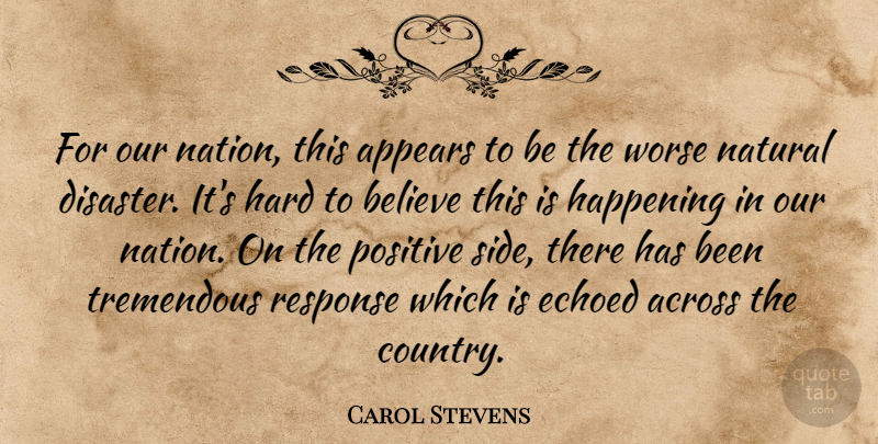 Carol Stevens Quote About Across, Appears, Believe, Happening, Hard: For Our Nation This Appears...