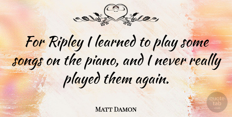 Matt Damon Quote About Song, Piano, Play: For Ripley I Learned To...