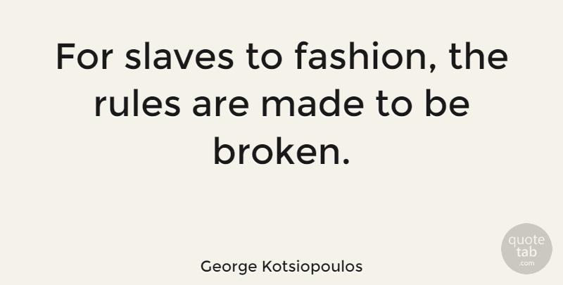 George Kotsiopoulos Quote About Fashion, Broken, Slave: For Slaves To Fashion The...
