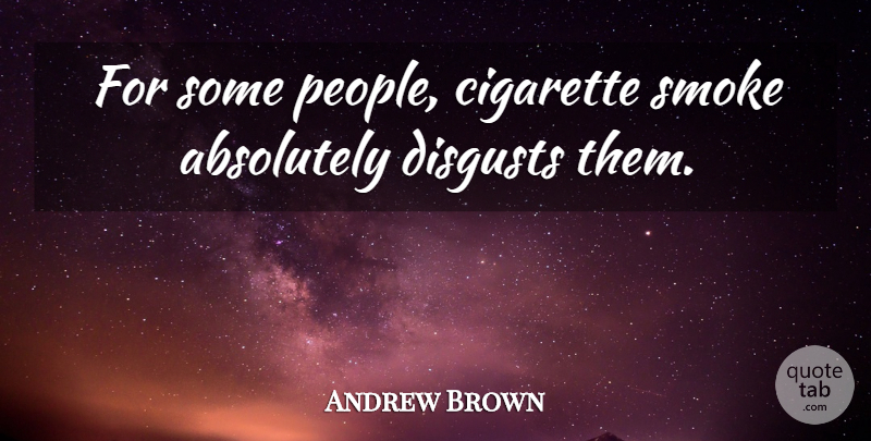 Andrew Brown Quote About Absolutely, Cigarette, Smoke: For Some People Cigarette Smoke...
