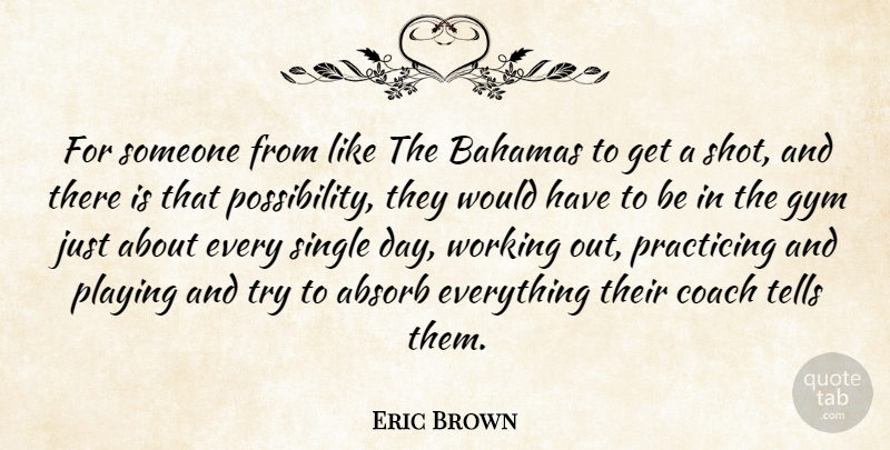 Eric Brown Quote About Absorb, Bahamas, Coach, Gym, Playing: For Someone From Like The...