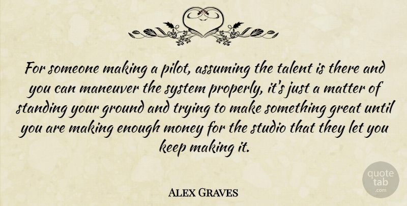 Alex Graves Quote About Assuming, Great, Ground, Matter, Money: For Someone Making A Pilot...