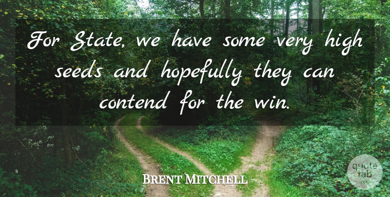 Brent Mitchell Quote About Contend, High, Hopefully, Seeds: For State We Have Some...