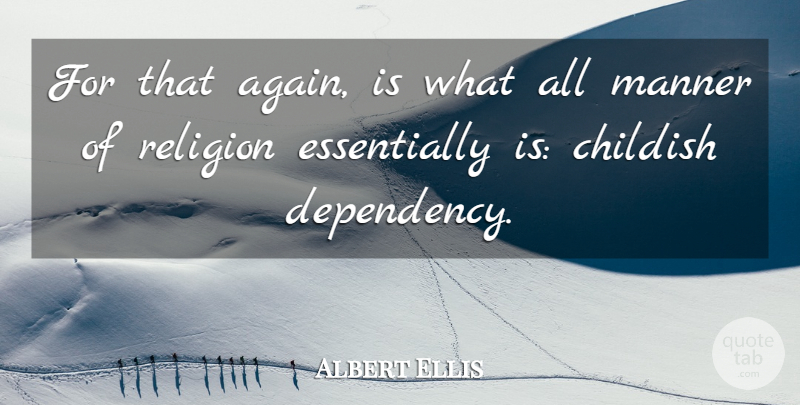 Albert Ellis Quote About Dependency: For That Again Is What...
