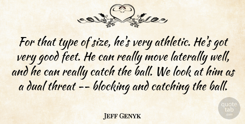 Jeff Genyk Quote About Blocking, Catch, Catching, Dual, Good: For That Type Of Size...