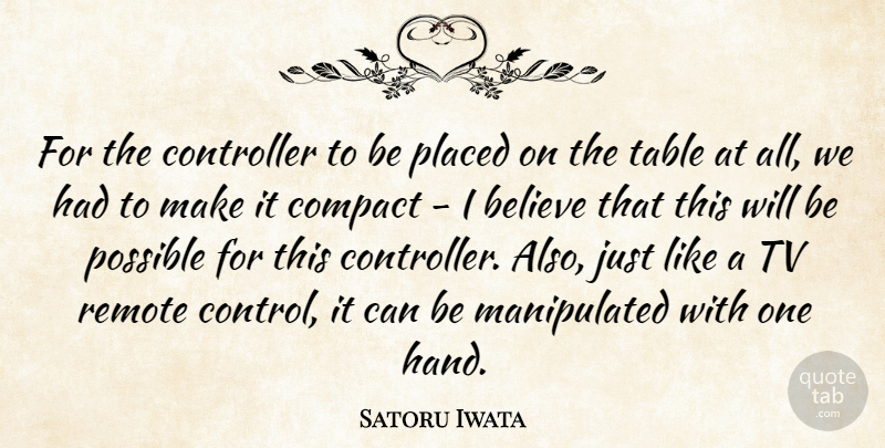 Satoru Iwata Quote About Believe, Compact, Placed, Possible, Remote: For The Controller To Be...