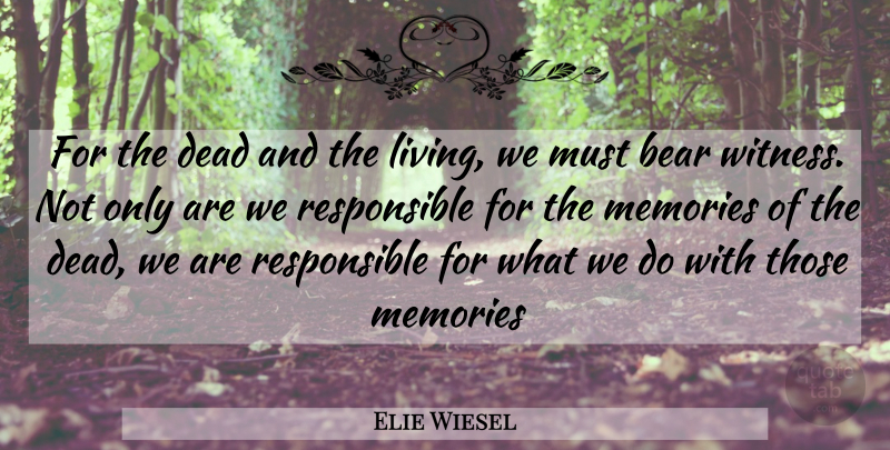 Elie Wiesel Quote About Memories, Bears, Responsible: For The Dead And The...