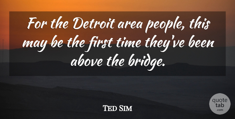 Ted Sim Quote About Above, Area, Detroit, Time: For The Detroit Area People...
