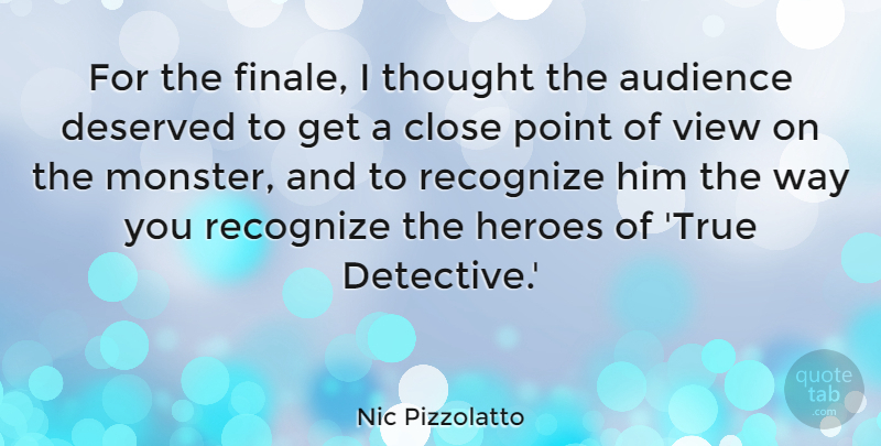 Nic Pizzolatto Quote About Close, Deserved, Heroes, Point, Recognize: For The Finale I Thought...