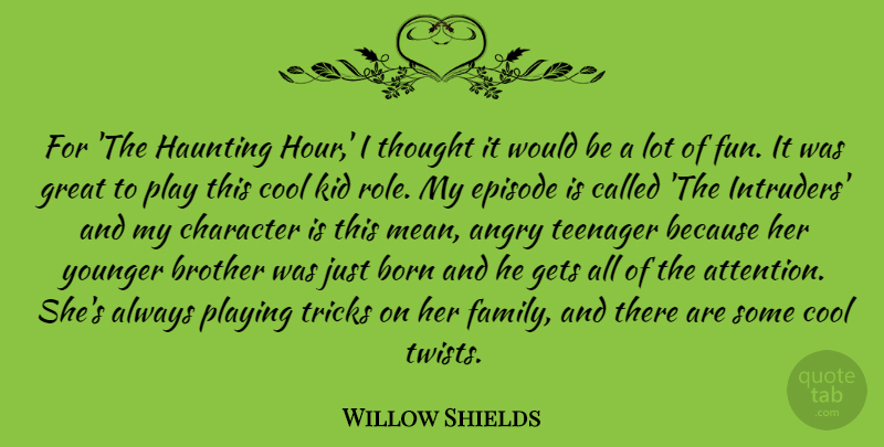 Willow Shields Quote About Angry, Born, Brother, Character, Cool: For The Haunting Hour I...