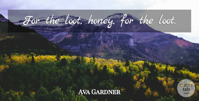 Ava Gardner Quote About Retirement, Honey: For The Loot Honey For...