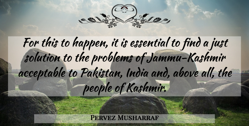 Pervez Musharraf Quote About Above, Acceptable, Essential, India, People: For This To Happen It...
