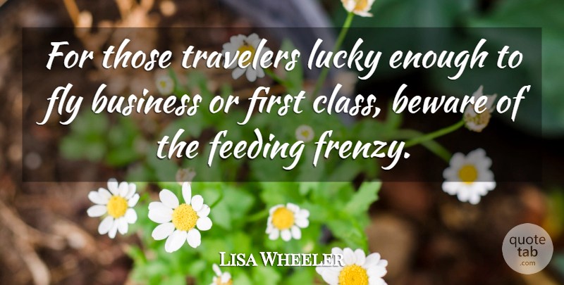 Lisa Wheeler Quote About Beware, Business, Feeding, Fly, Lucky: For Those Travelers Lucky Enough...