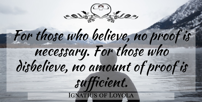 Ignatius of Loyola Quote About Believe, Proof, Sufficient: For Those Who Believe No...