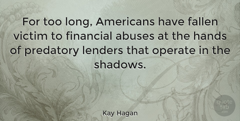 Kay Hagan Quote About Hands, Long, Abuse: For Too Long Americans Have...