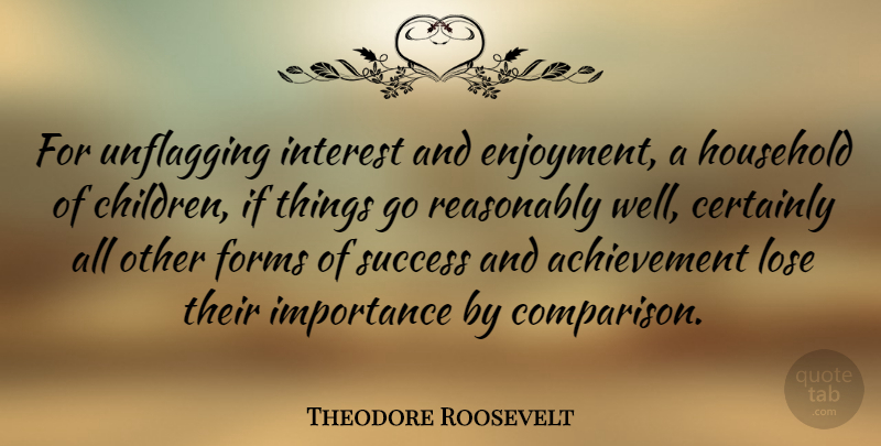 Theodore Roosevelt Quote About Children, Achievement, Form: For Unflagging Interest And Enjoyment...