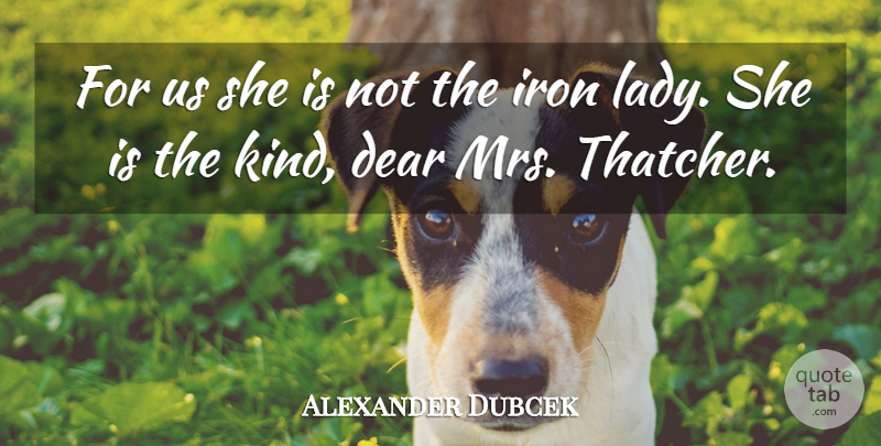 Alexander Dubcek Quote About Dear, Iron: For Us She Is Not...