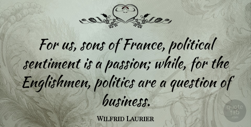 Wilfrid Laurier Quote About Passion, Son, Political: For Us Sons Of France...