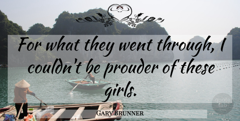 Gary Brunner Quote About Prouder: For What They Went Through...