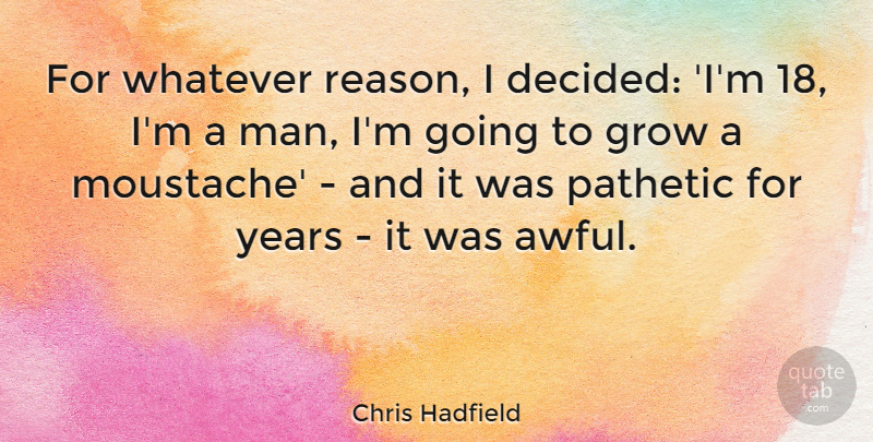 Chris Hadfield Quote About Pathetic, Whatever: For Whatever Reason I Decided...