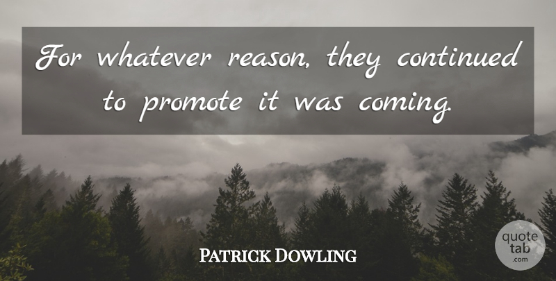 Patrick Dowling Quote About Continued, Promote, Whatever: For Whatever Reason They Continued...