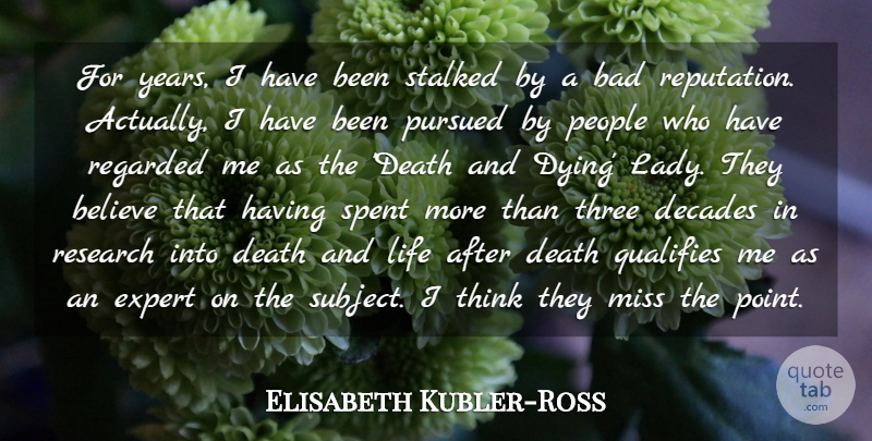 Elisabeth Kubler-Ross Quote About Bad, Believe, Death, Decades, Expert: For Years I Have Been...