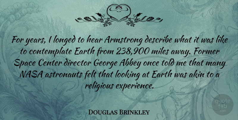 Douglas Brinkley Quote About Abbey, Armstrong, Astronauts, Center, Describe: For Years I Longed To...