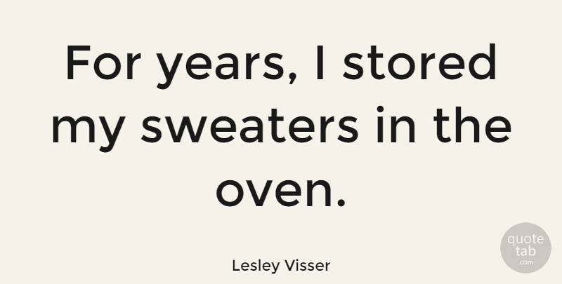 Lesley Visser Quote About Years, Sweaters, Ovens: For Years I Stored My...