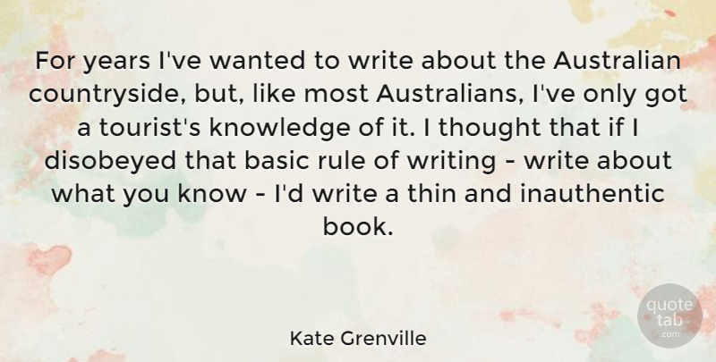 Kate Grenville Quote About Basic, Knowledge, Rule, Thin: For Years Ive Wanted To...