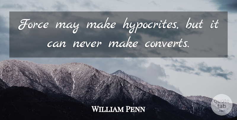 William Penn Quote About Hypocrite, May, Force: Force May Make Hypocrites But...