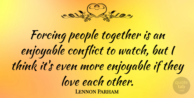 Lennon Parham Quote About Enjoyable, Forcing, Love, People: Forcing People Together Is An...