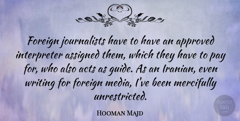 Hooman Majd Quote About Acts, Approved, Assigned, Foreign: Foreign Journalists Have To Have...