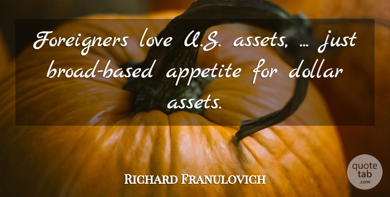 Richard Franulovich Quote About Appetite, Dollar, Foreigners, Love: Foreigners Love U S Assets...