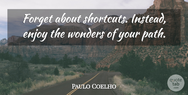 Paulo Coelho Quote About Path, Shortcuts, Forget: Forget About Shortcuts Instead Enjoy...