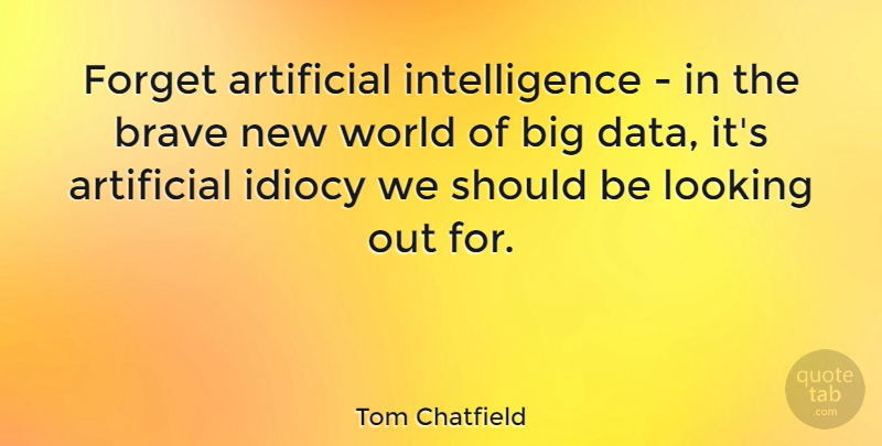 Tom Chatfield Quote About Artificial, Intelligence, Looking: Forget Artificial Intelligence In The...