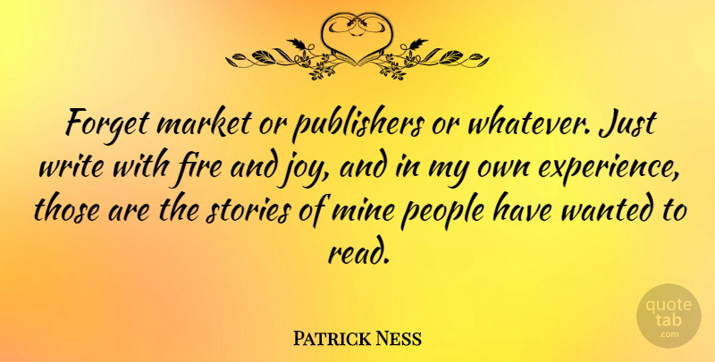 Patrick Ness Quote About Experience, Forget, Market, Mine, People: Forget Market Or Publishers Or...