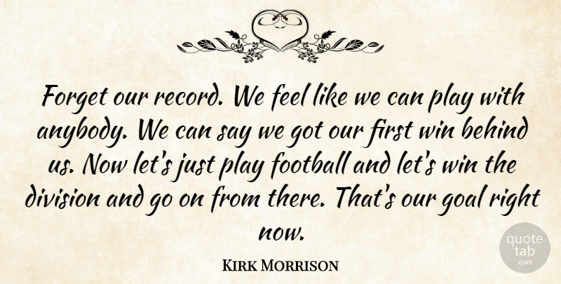Kirk Morrison Quote About Behind, Division, Football, Forget, Goal: Forget Our Record We Feel...