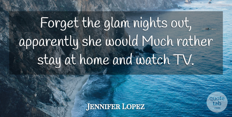 Jennifer Lopez Quote About Apparently, Forget, Glam, Home, Nights: Forget The Glam Nights Out...