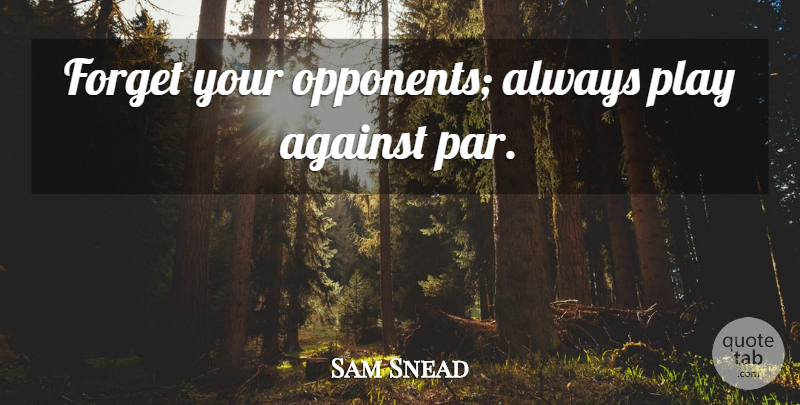Sam Snead Quote About Golf, Play, Opponents: Forget Your Opponents Always Play...