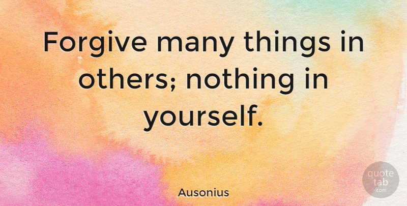 Ausonius Quote About Forgiveness: Forgive Many Things In Others...