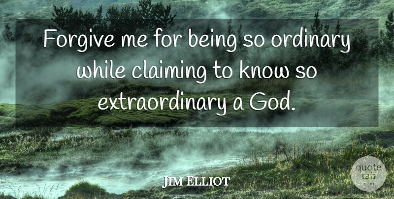 Jim Elliot Quote About Forgive Me, Forgiving, Ordinary: Forgive Me For Being So...