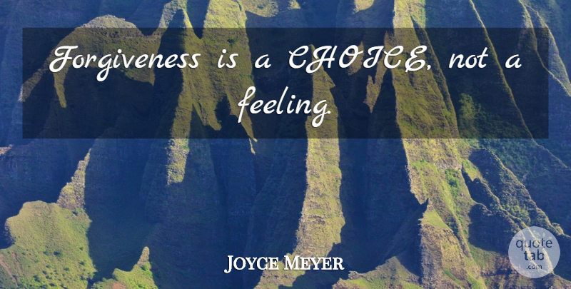 Joyce Meyer Quote About Choices, Feelings: Forgiveness Is A Choice Not...
