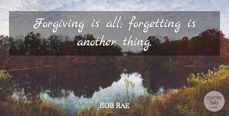 Bob Rae Quote About Forgiving, Politics, Forget: Forgiving Is All Forgetting Is...